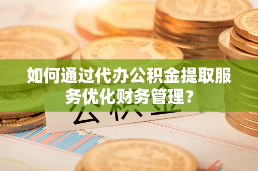 空港如何通过代办公积金提取服务优化财务管理？