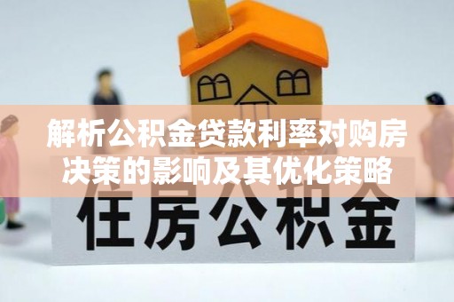 空港解析公积金贷款利率对购房决策的影响及其优化策略