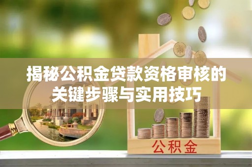 空港揭秘公积金贷款资格审核的关键步骤与实用技巧