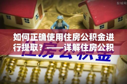 空港如何正确使用住房公积金进行提取？——详解住房公积金代办提取流程与注意事项