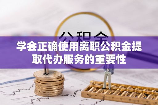空港学会正确使用离职公积金提取代办服务的重要性