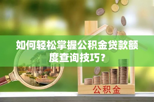 空港如何轻松掌握公积金贷款额度查询技巧？