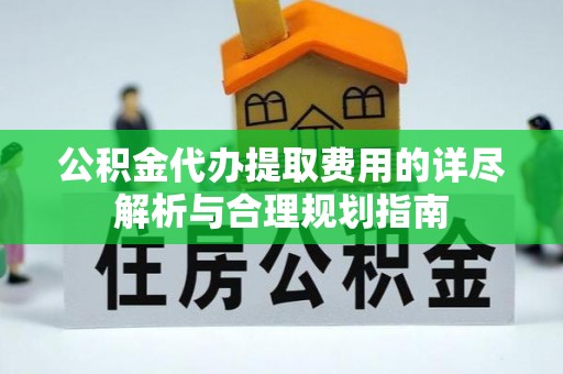 空港公积金代办提取费用的详尽解析与合理规划指南