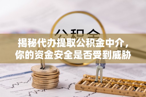 空港揭秘代办提取公积金中介，你的资金安全是否受到威胁？