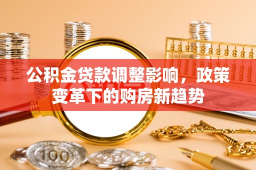 空港公积金贷款调整影响，政策变革下的购房新趋势
