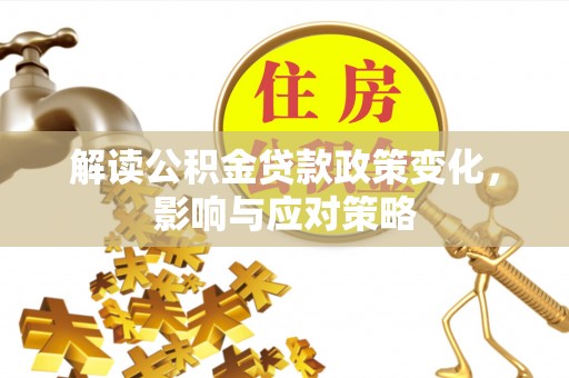 空港解读公积金贷款政策变化，影响与应对策略