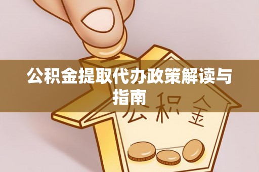 空港公积金提取代办政策解读与指南