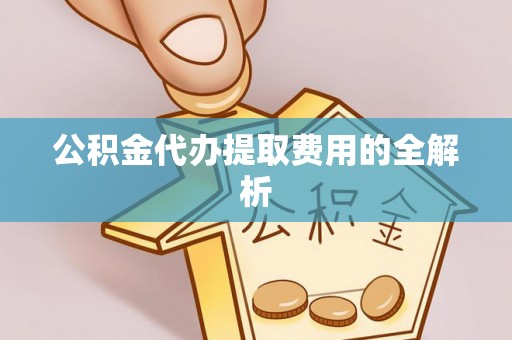 空港公积金代办提取费用的全解析