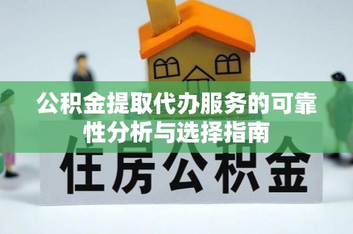 空港公积金提取代办服务的可靠性分析与选择指南