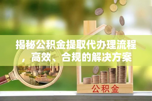 空港揭秘公积金提取代办理流程，高效、合规的解决方案