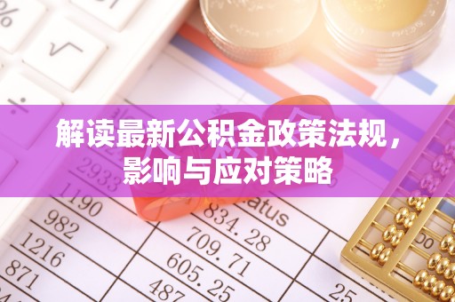 空港解读最新公积金政策法规，影响与应对策略