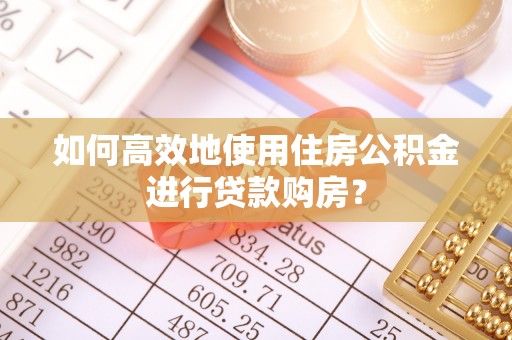 空港如何高效地使用住房公积金进行贷款购房？