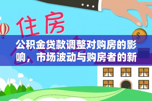 空港公积金贷款调整对购房的影响，市场波动与购房者的新选择