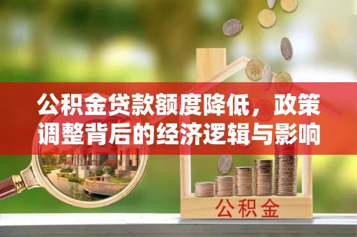 空港公积金贷款额度降低，政策调整背后的经济逻辑与影响分析