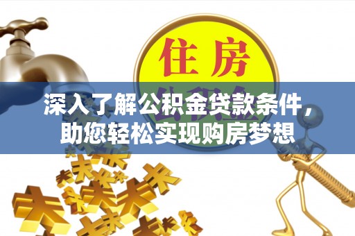 空港深入了解公积金贷款条件，助您轻松实现购房梦想