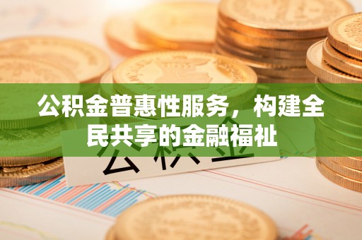 空港公积金普惠性服务，构建全民共享的金融福祉