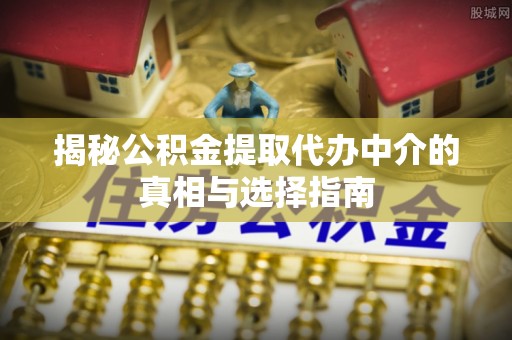 空港揭秘公积金提取代办中介的真相与选择指南