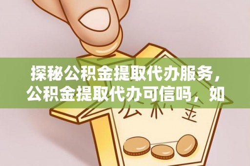 空港探秘公积金提取代办服务，公积金提取代办可信吗，如何选择靠谱平台？