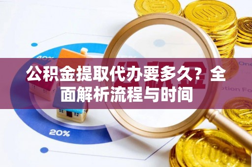 空港公积金提取代办要多久？全面解析流程与时间