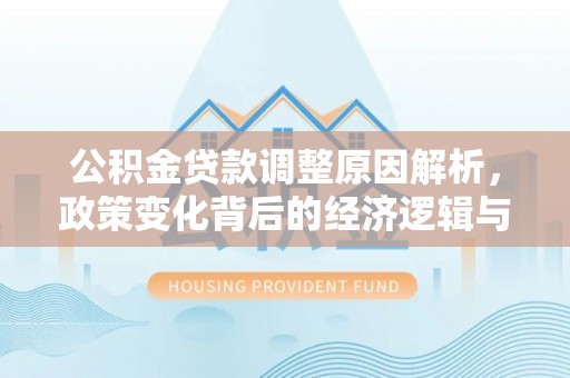 空港公积金贷款调整原因解析，政策变化背后的经济逻辑与民生考量